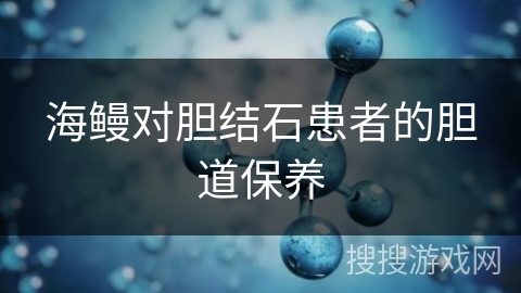 海鳗对胆结石患者的胆道保养