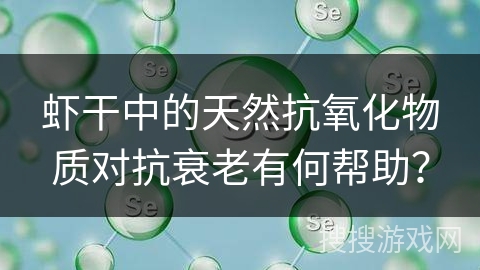虾干中的天然抗氧化物质对抗衰老有何帮助？