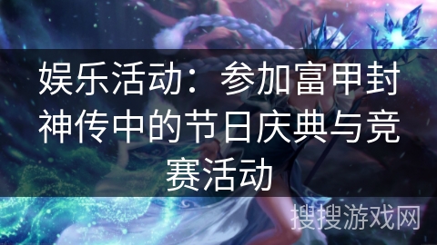 娱乐活动：参加富甲封神传中的节日庆典与竞赛活动