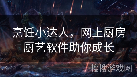 烹饪小达人,网上厨房厨艺软件助你成长 烹饪小达人,网上厨房厨艺软件助你成长