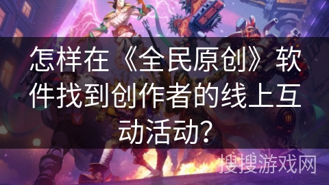 怎样在《全民原创》软件找到创作者的线上互动活动？