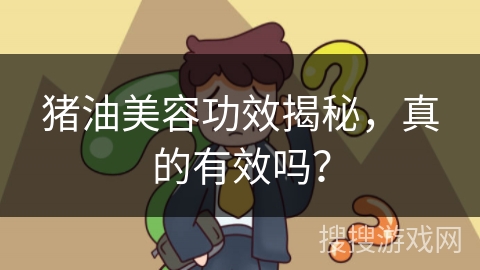 猪油美容功效揭秘，真的有效吗？