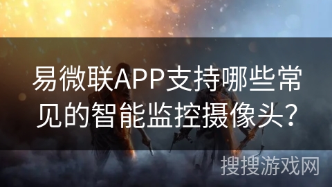 易微联APP支持哪些常见的智能监控摄像头？