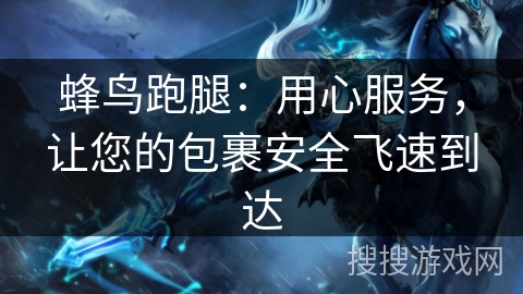 蜂鸟跑腿：用心服务，让您的包裹安全飞速到达