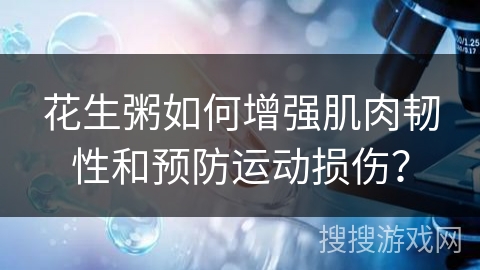 花生粥如何增强肌肉韧性和预防运动损伤？