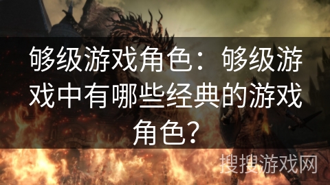 够级游戏角色:够级游戏中有哪些经典的游戏角色? 够级游戏角色:够级游戏中有哪些经典的游戏角色?