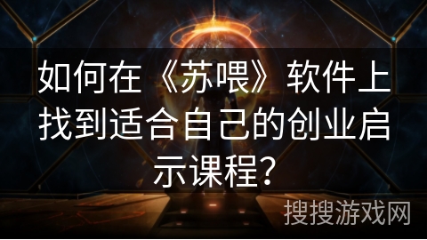 如何在《苏喂》软件上找到适合自己的创业启示课程? 如何在《苏喂》软件上找到适合自己的创业启示课程?