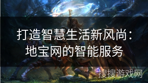打造智慧生活新风尚:地宝网的智能服务 打造智慧生活新风尚:地宝网的智能服务