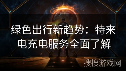 绿色出行新趋势:特来电充电服务全面了解 绿色出行新趋势:特来电充电服务全面了解