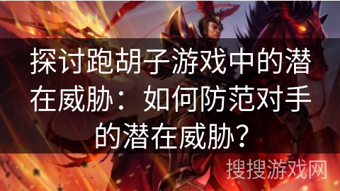 探讨跑胡子游戏中的潜在威胁:如何防范对手的潜在威胁? 探讨跑胡子游戏中的潜在威胁:如何防范对手的潜在威胁?