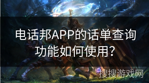 电话邦APP的话单查询功能如何使用？