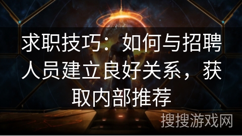 求职技巧:如何与招聘人员建立良好关系,获取内部推荐 求职技巧:如何与招聘人员建立良好关系,获取内部推荐