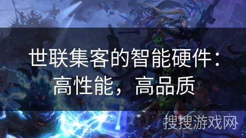 世联集客的智能硬件:高性能,高品质 世联集客的智能硬件:高性能,高品质