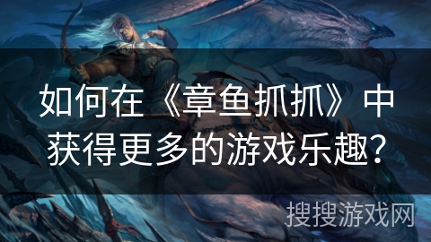 如何在《章鱼抓抓》中获得更多的游戏乐趣? 如何在《章鱼抓抓》中获得更多的游戏乐趣?