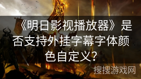 《明日影视播放器》是否支持外挂字幕字体颜色自定义? 《明日影视播放器》是否支持外挂字幕字体颜色自定义?