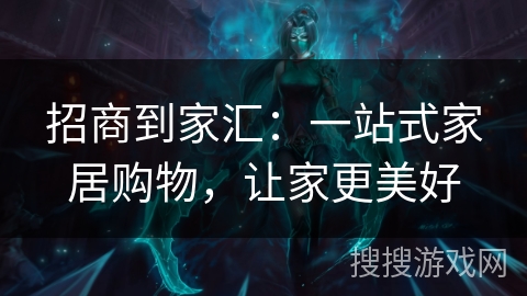 招商到家汇：一站式家居购物，让家更美好