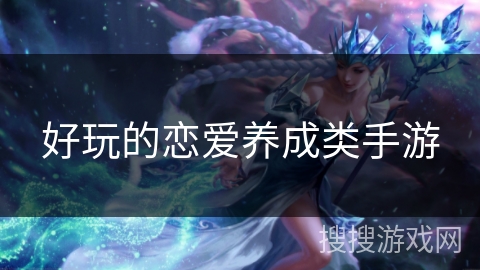 好玩的恋爱养成类手游 好玩的恋爱养成类手游