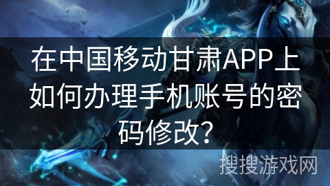 在中国移动甘肃APP上如何办理手机账号的密码修改? 在中国移动甘肃APP上如何办理手机账号的密码修改?