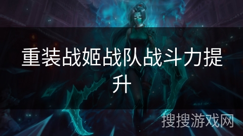 重装战姬战队战斗力提升 重装战姬战队战斗力提升