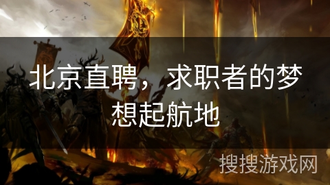 北京直聘,求职者的梦想起航地 北京直聘,求职者的梦想起航地
