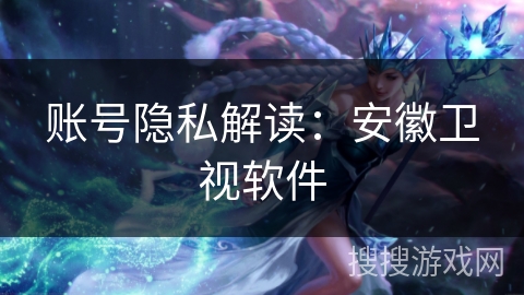 账号隐私解读:安徽卫视软件 账号隐私解读:安徽卫视软件