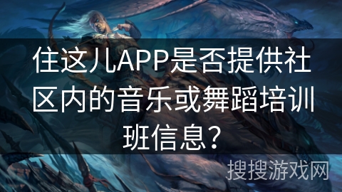 住这儿APP是否提供社区内的音乐或舞蹈培训班信息？