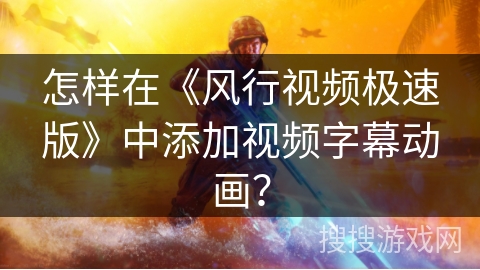 怎样在《风行视频极速版》中添加视频字幕动画？
