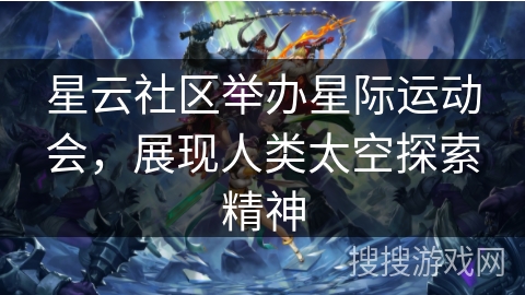 星云社区举办星际运动会，展现人类太空探索精神