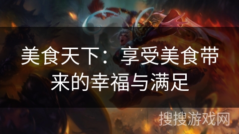 美食天下:享受美食带来的幸福与满足 美食天下:享受美食带来的幸福与满足
