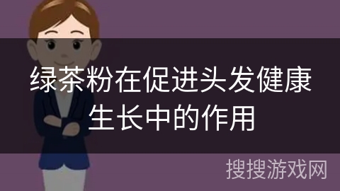 绿茶粉在促进头发健康生长中的作用
