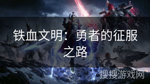 铁血文明:勇者的征服之路 铁血文明:勇者的征服之路