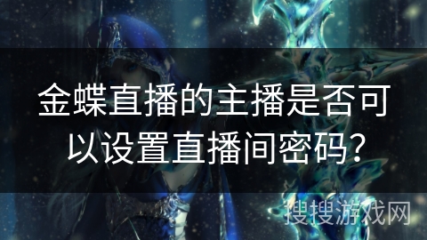 金蝶直播的主播是否可以设置直播间密码？