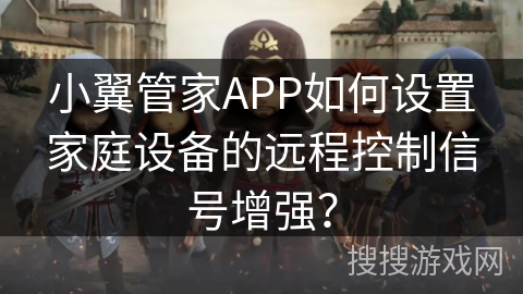 小翼管家APP如何设置家庭设备的远程控制信号增强？