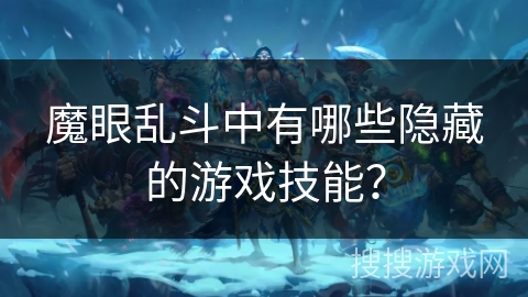 魔眼乱斗中有哪些隐藏的游戏技能? 魔眼乱斗中有哪些隐藏的游戏技能?