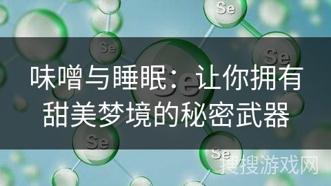 味噌与睡眠:让你拥有甜美梦境的秘密武器