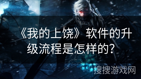 《我的上饶》软件的升级流程是怎样的? 《我的上饶》软件的升级流程是怎样的?