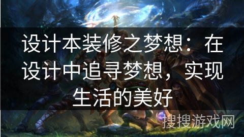 设计本装修之梦想:在设计中追寻梦想,实现生活的美好 设计本装修之梦想:在设计中追寻梦想,实现生活的美好
