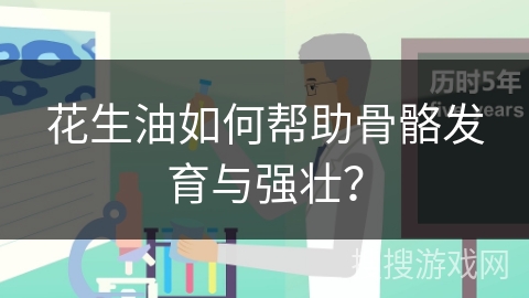花生油如何帮助骨骼发育与强壮?