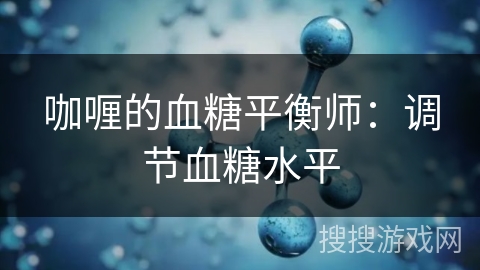咖喱的血糖平衡师:调节血糖水平 咖喱的血糖平衡师:调节血糖水平