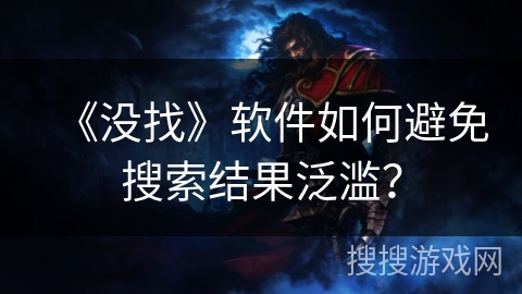 《没找》软件如何避免搜索结果泛滥？