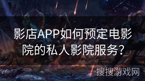 影店APP如何预定电影院的私人影院服务? 影店APP如何预定电影院的私人影院服务?