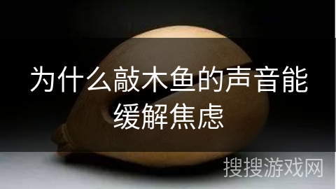 为什么敲木鱼的声音能缓解焦虑 为什么敲木鱼的声音能缓解焦虑