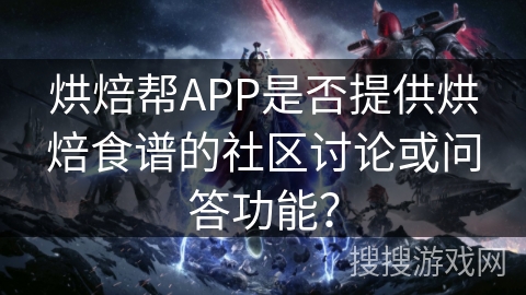 烘焙帮APP是否提供烘焙食谱的社区讨论或问答功能？