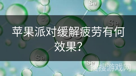 苹果派对缓解疲劳有何效果？