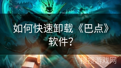如何快速卸载《巴点》软件？