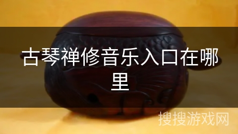 古琴禅修音乐入口在哪里 古琴禅修音乐入口在哪里