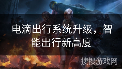 电滴出行系统升级,智能出行新高度 电滴出行系统升级,智能出行新高度