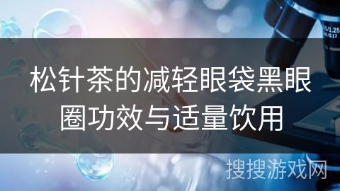松针茶的减轻眼袋黑眼圈功效与适量饮用