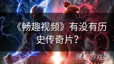 《畅趣视频》有没有历史传奇片？