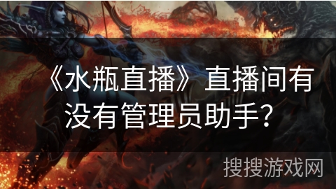 《水瓶直播》直播间有没有管理员助手？